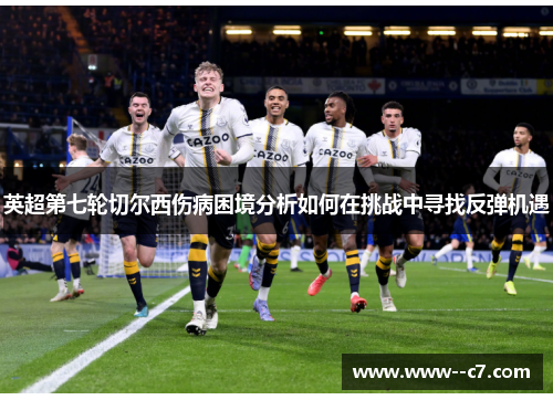 英超第七轮切尔西伤病困境分析如何在挑战中寻找反弹机遇