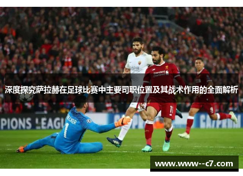 深度探究萨拉赫在足球比赛中主要司职位置及其战术作用的全面解析