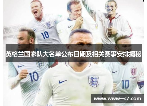 英格兰国家队大名单公布日期及相关赛事安排揭秘