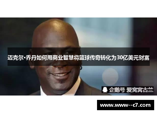 迈克尔·乔丹如何用商业智慧将篮球传奇转化为30亿美元财富 迈克尔·乔丹如何用商业智慧将篮球传奇转化为30亿美元财富