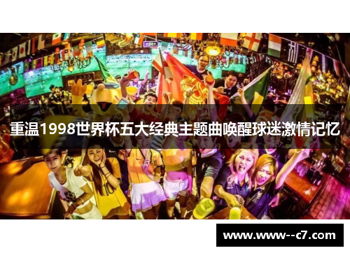 重温1998世界杯五大经典主题曲唤醒球迷激情记忆 重温1998世界杯五大经典主题曲唤醒球迷激情记忆