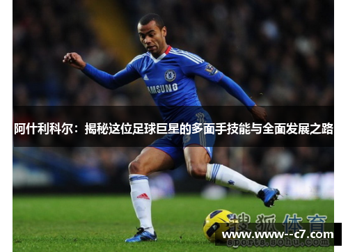 阿什利科尔:揭秘这位足球巨星的多面手技能与全面发展之路 阿什利科尔:揭秘这位足球巨星的多面手技能与全面发展之路
