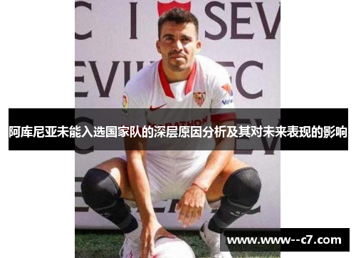 阿库尼亚未能入选国家队的深层原因分析及其对未来表现的影响 阿库尼亚未能入选国家队的深层原因分析及其对未来表现的影响
