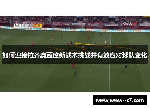 如何迎接拉齐奥蓝鹰新战术挑战并有效应对球队变化