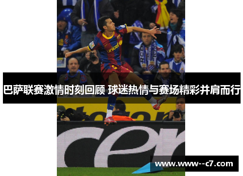 巴萨联赛激情时刻回顾 球迷热情与赛场精彩并肩而行