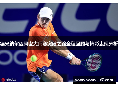 德米纳尔迈阿密大师赛突破之路全程回顾与精彩表现分析 德米纳尔迈阿密大师赛突破之路全程回顾与精彩表现分析