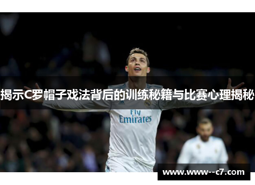 揭示C罗帽子戏法背后的训练秘籍与比赛心理揭秘 揭示C罗帽子戏法背后的训练秘籍与比赛心理揭秘
