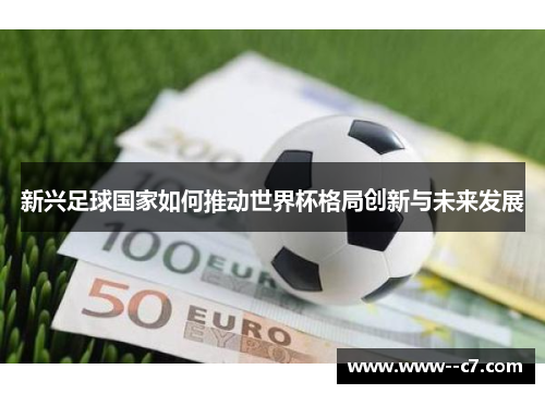 新兴足球国家如何推动世界杯格局创新与未来发展