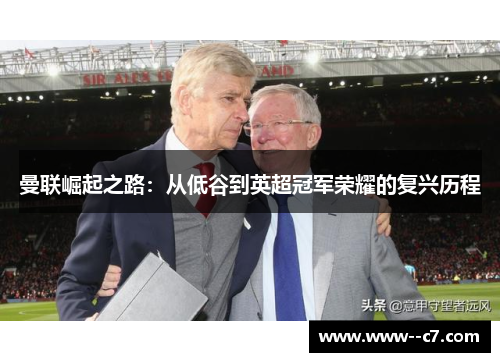 曼联崛起之路：从低谷到英超冠军荣耀的复兴历程