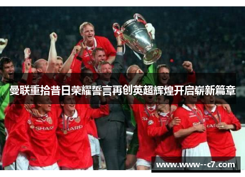 曼联重拾昔日荣耀誓言再创英超辉煌开启崭新篇章 曼联重拾昔日荣耀誓言再创英超辉煌开启崭新篇章