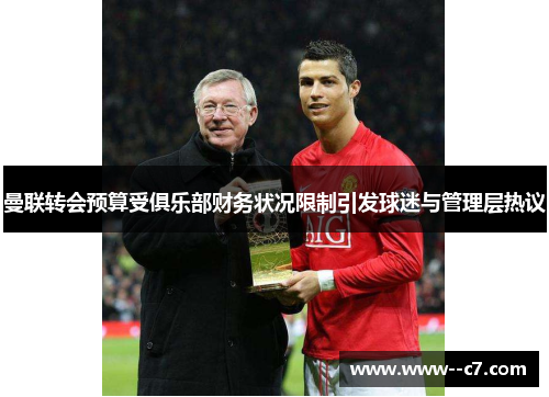 曼联转会预算受俱乐部财务状况限制引发球迷与管理层热议 曼联转会预算受俱乐部财务状况限制引发球迷与管理层热议
