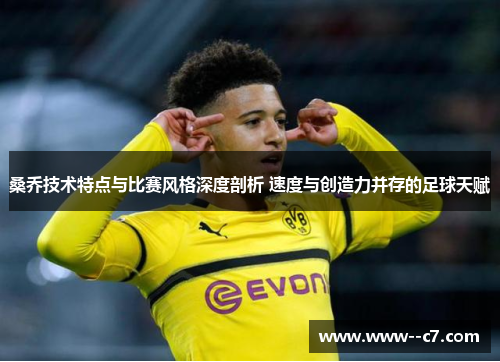 桑乔技术特点与比赛风格深度剖析 速度与创造力并存的足球天赋