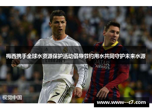 梅西携手全球水资源保护活动倡导节约用水共同守护未来水源
