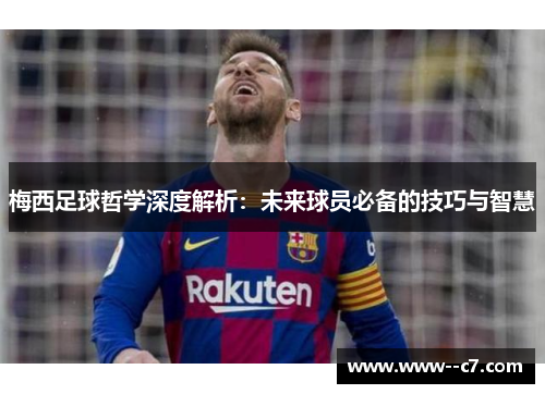 梅西足球哲学深度解析：未来球员必备的技巧与智慧