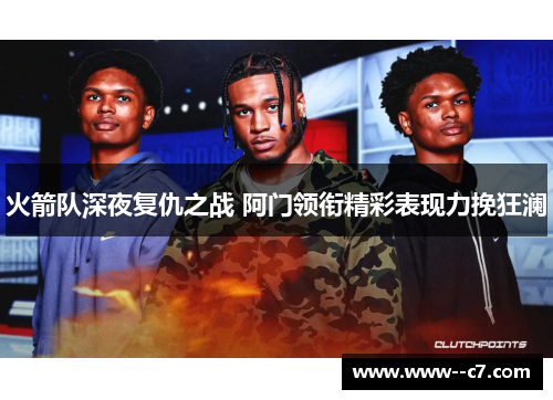 火箭队深夜复仇之战 阿门领衔精彩表现力挽狂澜