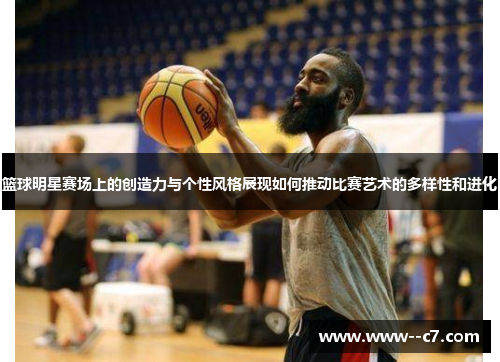 篮球明星赛场上的创造力与个性风格展现如何推动比赛艺术的多样性和进化 篮球明星赛场上的创造力与个性风格展现如何推动比赛艺术的多样性和进化