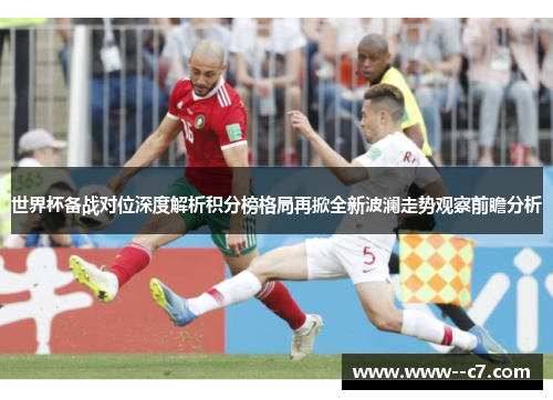 世界杯备战对位深度解析积分榜格局再掀全新波澜走势观察前瞻分析 世界杯备战对位深度解析积分榜格局再掀全新波澜走势观察前瞻分析