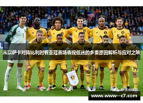 从以萨卡对阵比利时看亚冠赛场表现低迷的多重原因解析与应对之策 从以萨卡对阵比利时看亚冠赛场表现低迷的多重原因解析与应对之策