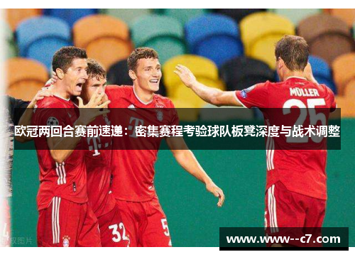 欧冠两回合赛前速递：密集赛程考验球队板凳深度与战术调整