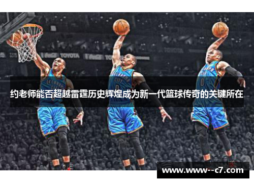 约老师能否超越雷霆历史辉煌成为新一代篮球传奇的关键所在 约老师能否超越雷霆历史辉煌成为新一代篮球传奇的关键所在
