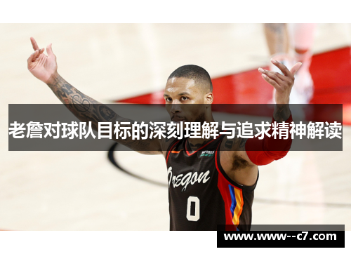 老詹对球队目标的深刻理解与追求精神解读 老詹对球队目标的深刻理解与追求精神解读