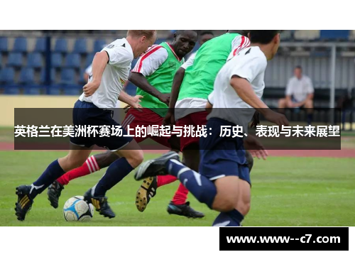 英格兰在美洲杯赛场上的崛起与挑战：历史、表现与未来展望