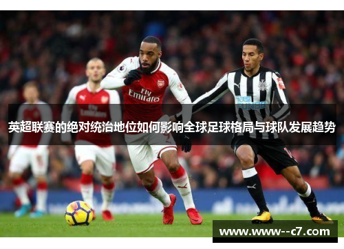 英超联赛的绝对统治地位如何影响全球足球格局与球队发展趋势 英超联赛的绝对统治地位如何影响全球足球格局与球队发展趋势