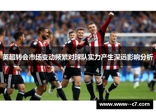 英超转会市场变动频繁对球队实力产生深远影响分析 英超转会市场变动频繁对球队实力产生深远影响分析
