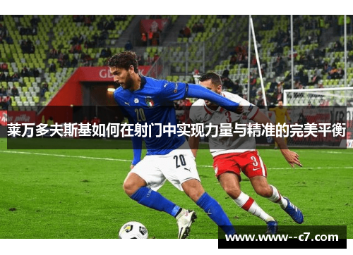 莱万多夫斯基如何在射门中实现力量与精准的完美平衡