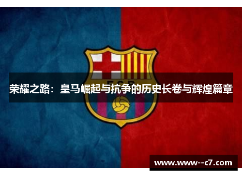 荣耀之路:皇马崛起与抗争的历史长卷与辉煌篇章 荣耀之路:皇马崛起与抗争的历史长卷与辉煌篇章