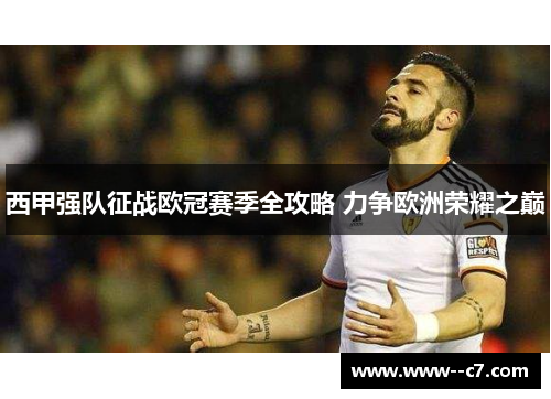 西甲强队征战欧冠赛季全攻略 力争欧洲荣耀之巅 西甲强队征战欧冠赛季全攻略 力争欧洲荣耀之巅