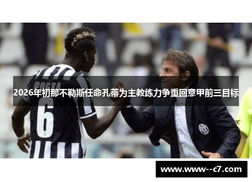 2026年初那不勒斯任命孔蒂为主教练力争重回意甲前三目标