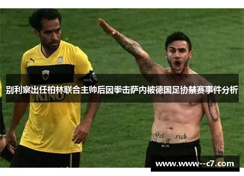 别利察出任柏林联合主帅后因拳击萨内被德国足协禁赛事件分析