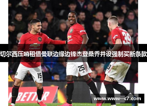 切尔西压哨租借曼联边缘边锋杰登桑乔并设强制买断条款