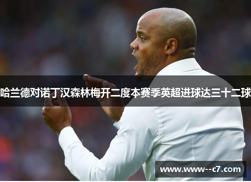 哈兰德对诺丁汉森林梅开二度本赛季英超进球达三十二球 哈兰德对诺丁汉森林梅开二度本赛季英超进球达三十二球