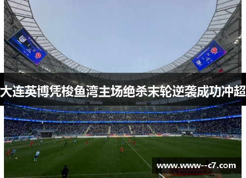 大连英博凭梭鱼湾主场绝杀末轮逆袭成功冲超