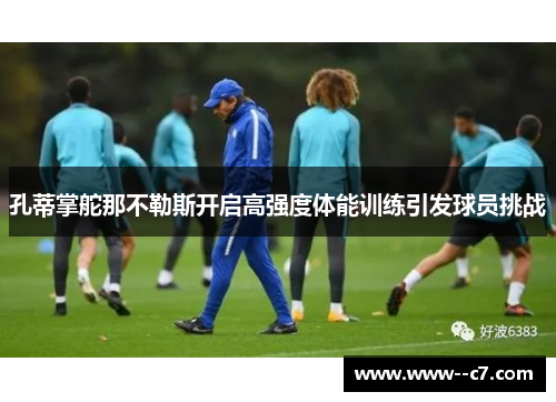 孔蒂掌舵那不勒斯开启高强度体能训练引发球员挑战 孔蒂掌舵那不勒斯开启高强度体能训练引发球员挑战