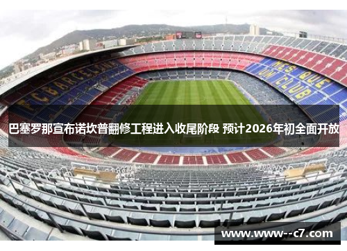 巴塞罗那宣布诺坎普翻修工程进入收尾阶段 预计2026年初全面开放 巴塞罗那宣布诺坎普翻修工程进入收尾阶段 预计2026年初全面开放