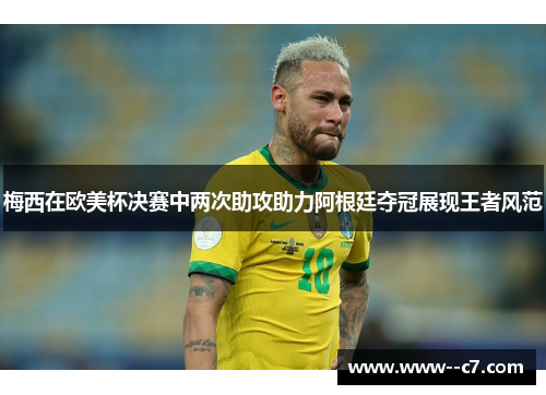 梅西在欧美杯决赛中两次助攻助力阿根廷夺冠展现王者风范 梅西在欧美杯决赛中两次助攻助力阿根廷夺冠展现王者风范