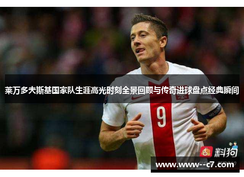 莱万多夫斯基国家队生涯高光时刻全景回顾与传奇进球盘点经典瞬间 莱万多夫斯基国家队生涯高光时刻全景回顾与传奇进球盘点经典瞬间