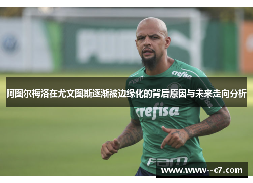 阿图尔梅洛在尤文图斯逐渐被边缘化的背后原因与未来走向分析 阿图尔梅洛在尤文图斯逐渐被边缘化的背后原因与未来走向分析