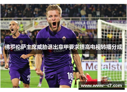 佛罗伦萨主席威胁退出意甲要求提高电视转播分成 佛罗伦萨主席威胁退出意甲要求提高电视转播分成