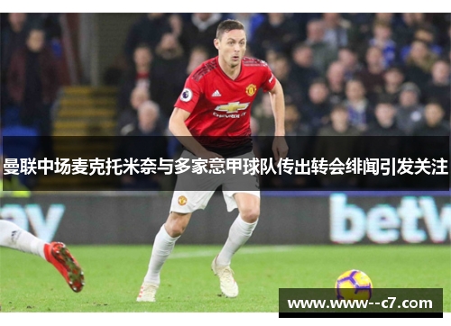 曼联中场麦克托米奈与多家意甲球队传出转会绯闻引发关注 曼联中场麦克托米奈与多家意甲球队传出转会绯闻引发关注