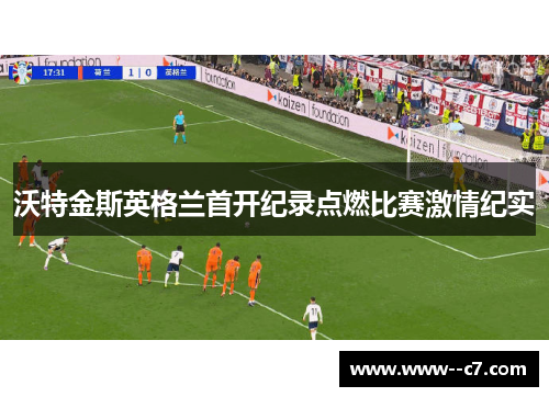 沃特金斯英格兰首开纪录点燃比赛激情纪实 沃特金斯英格兰首开纪录点燃比赛激情纪实