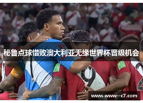 秘鲁点球惜败澳大利亚无缘世界杯晋级机会 秘鲁点球惜败澳大利亚无缘世界杯晋级机会