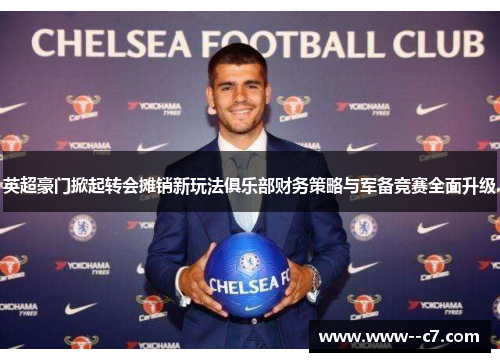 英超豪门掀起转会摊销新玩法俱乐部财务策略与军备竞赛全面升级