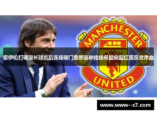霍伊伦打破漫长球荒后连场破门重燃曼联锋线希望掀起红魔反攻序曲 霍伊伦打破漫长球荒后连场破门重燃曼联锋线希望掀起红魔反攻序曲