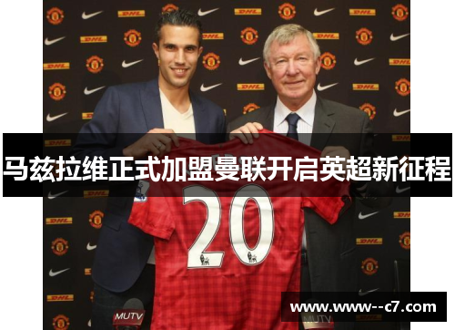 马兹拉维正式加盟曼联开启英超新征程 马兹拉维正式加盟曼联开启英超新征程